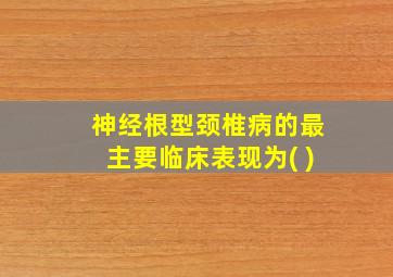 神经根型颈椎病的最主要临床表现为( )